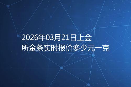 2026年03月21日上金所金条实时报价多少元一克
