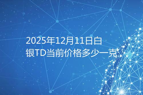 2025年12月11日白银TD当前价格多少一克