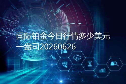 国际铂金今日行情多少美元一盎司20260626