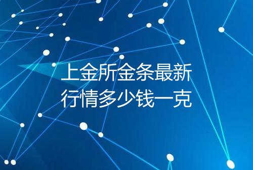 上金所金条最新行情多少钱一克