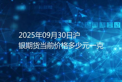 2025年09月30日沪银期货当前价格多少元一克