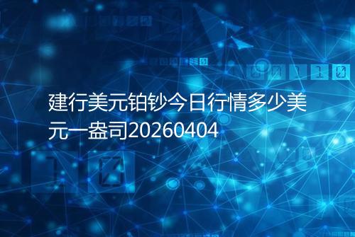 建行美元铂钞今日行情多少美元一盎司20260404