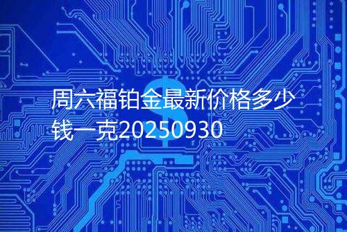周六福铂金最新价格多少钱一克20250930