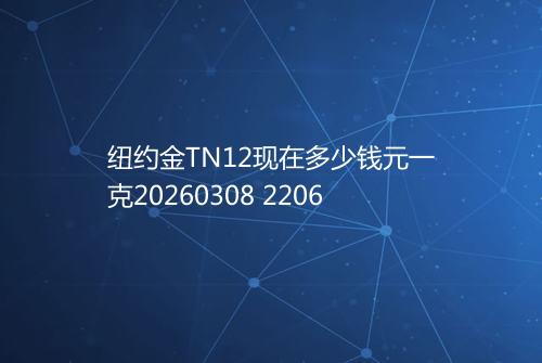 纽约金TN12现在多少钱元一克20260308 2206