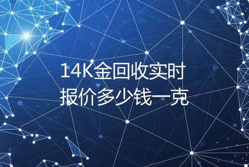 14K金回收实时报价多少钱一克