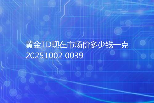 黄金TD现在市场价多少钱一克20251002 0039