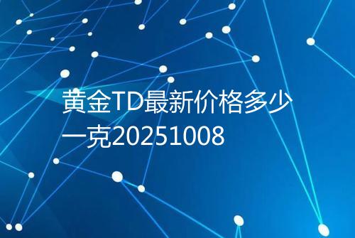 黄金TD最新价格多少一克20251008