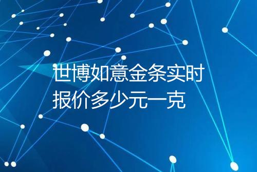 世博如意金条实时报价多少元一克