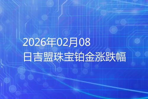 2026年02月08日吉盟珠宝铂金涨跌幅
