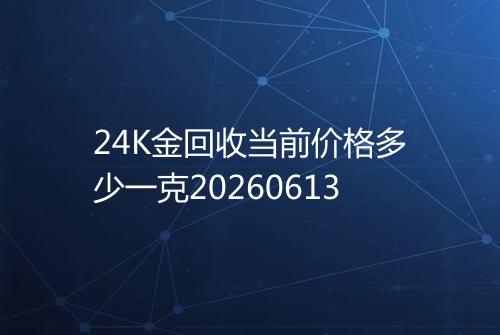 24K金回收当前价格多少一克20260613