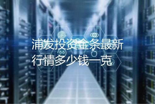 浦发投资金条最新行情多少钱一克