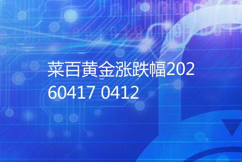 菜百黄金涨跌幅20260417 0412