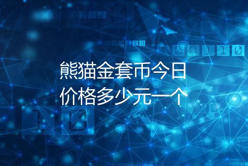 熊猫金套币今日价格多少元一个