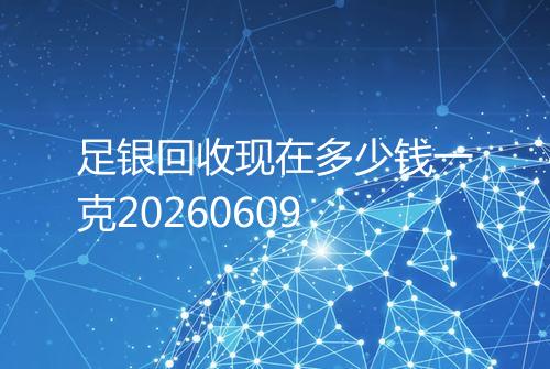 足银回收现在多少钱一克20260609