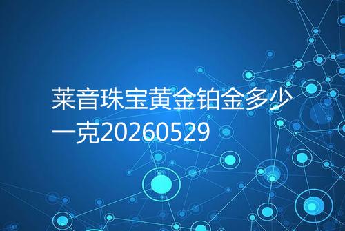 莱音珠宝黄金铂金多少一克20260529