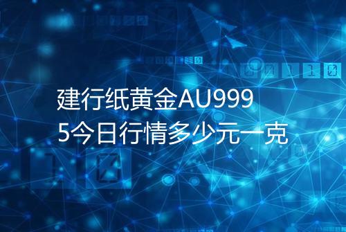 建行纸黄金AU9995今日行情多少元一克