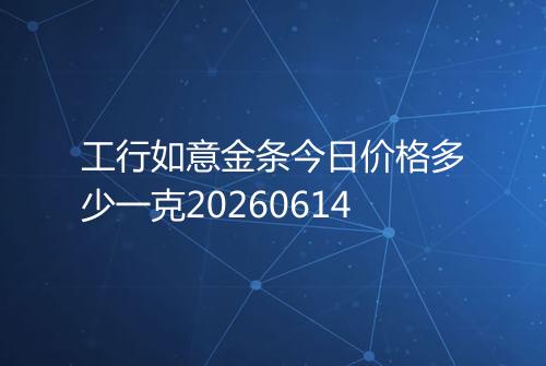 工行如意金条今日价格多少一克20260614