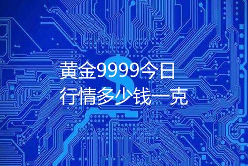 黄金9999今日行情多少钱一克