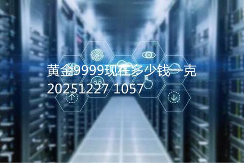 黄金9999现在多少钱一克20251227 1057