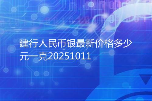 建行人民币银最新价格多少元一克20251011