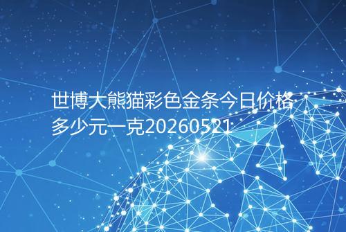 世博大熊猫彩色金条今日价格多少元一克20260521