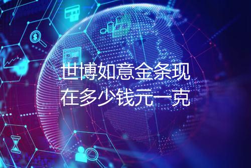 世博如意金条现在多少钱元一克