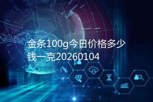 金条100g今日价格多少钱一克20260104