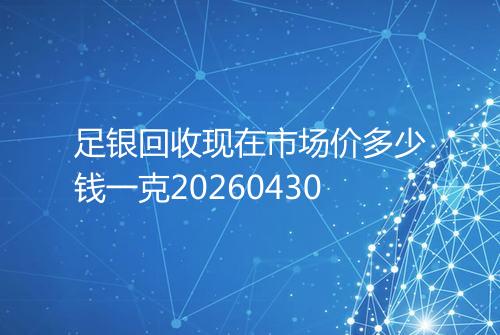 足银回收现在市场价多少钱一克20260430