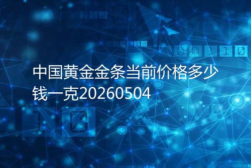 中国黄金金条当前价格多少钱一克20260504