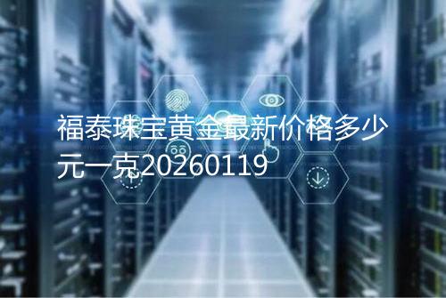 福泰珠宝黄金最新价格多少元一克20260119
