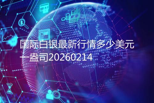 国际白银最新行情多少美元一盎司20260214