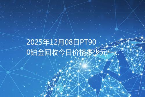 2025年12月08日PT900铂金回收今日价格多少元一克
