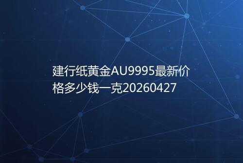建行纸黄金AU9995最新价格多少钱一克20260427