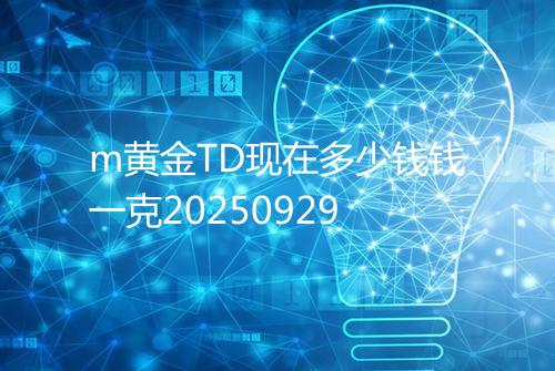 m黄金TD现在多少钱钱一克20250929