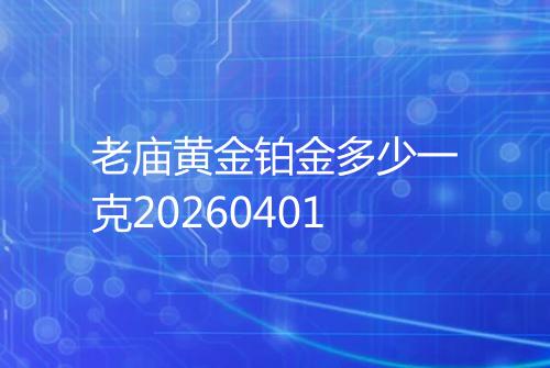 老庙黄金铂金多少一克20260401