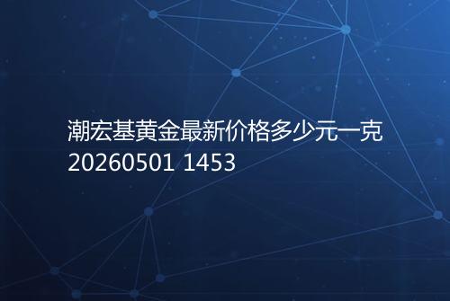 潮宏基黄金最新价格多少元一克20260501 1453