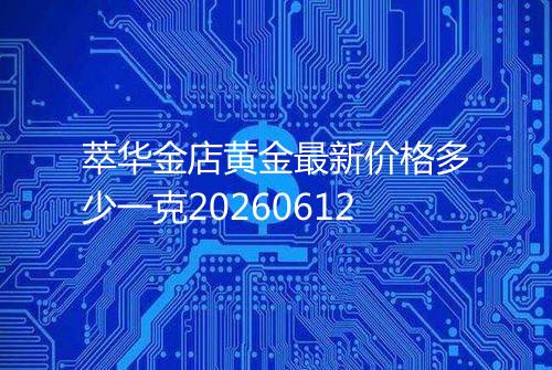 萃华金店黄金最新价格多少一克20260612