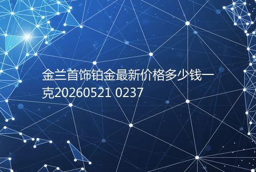 金兰首饰铂金最新价格多少钱一克20260521 0237