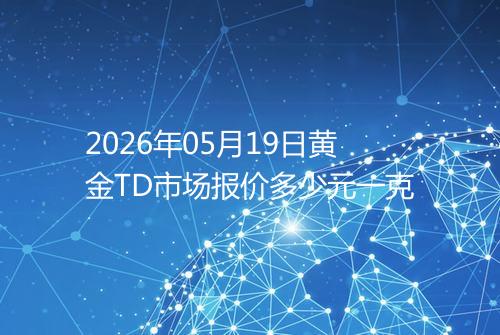 2026年05月19日黄金TD市场报价多少元一克