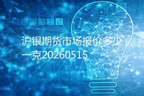 沪银期货市场报价多少一克20260515