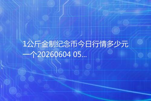1公斤金制纪念币今日行情多少元一个20260604 0535