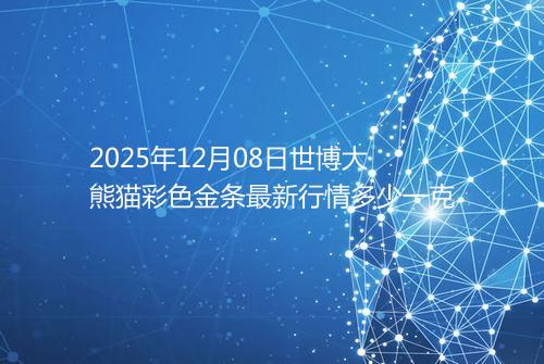2025年12月08日世博大熊猫彩色金条最新行情多少一克