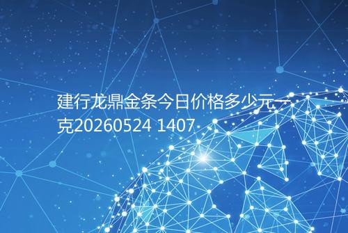 建行龙鼎金条今日价格多少元一克20260524 1407
