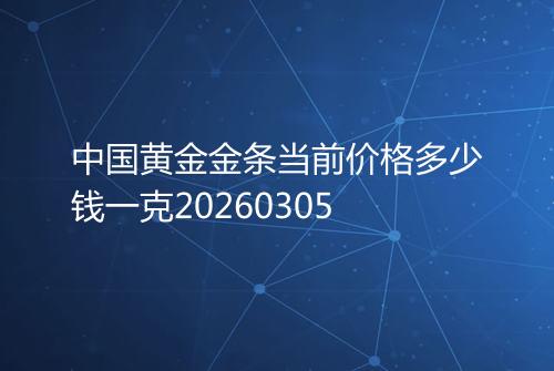 中国黄金金条当前价格多少钱一克20260305
