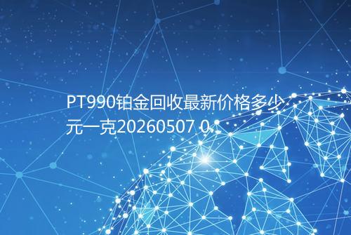 PT990铂金回收最新价格多少元一克20260507 0014