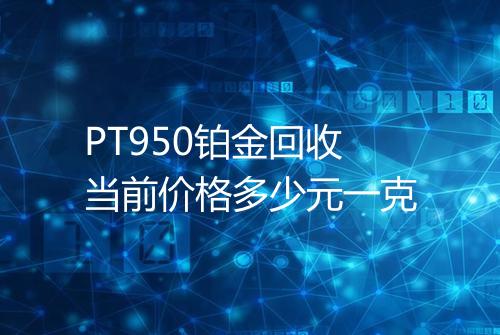 PT950铂金回收当前价格多少元一克