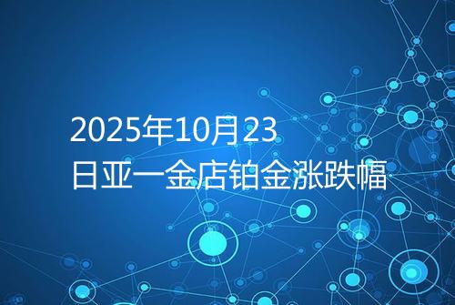 2025年10月23日亚一金店铂金涨跌幅