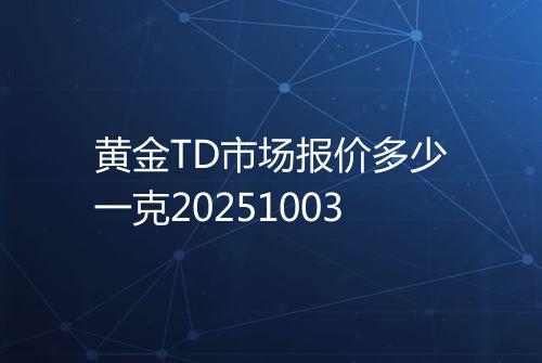 黄金TD市场报价多少一克20251003