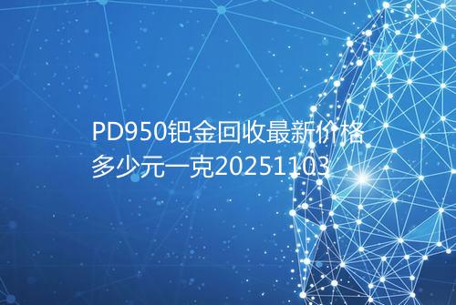 PD950钯金回收最新价格多少元一克20251103