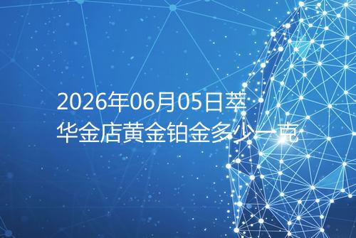 2026年06月05日萃华金店黄金铂金多少一克